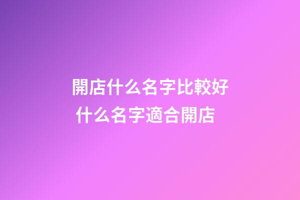 開店什么名字比較好 什么名字適合開店-第1張-店鋪起名-玄機派